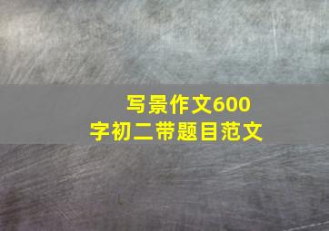 写景作文600字初二带题目范文