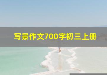 写景作文700字初三上册