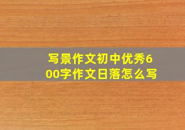 写景作文初中优秀600字作文日落怎么写