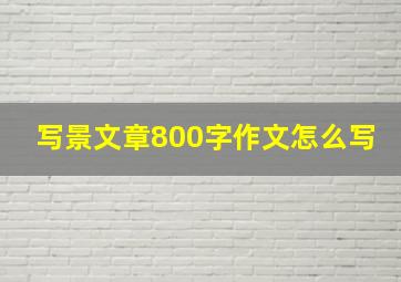 写景文章800字作文怎么写