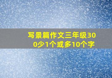 写景篇作文三年级300少1个或多10个字