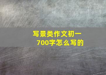 写景类作文初一700字怎么写的