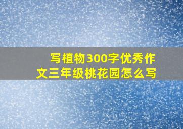 写植物300字优秀作文三年级桃花园怎么写