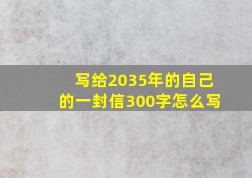 写给2035年的自己的一封信300字怎么写