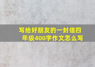 写给好朋友的一封信四年级400字作文怎么写