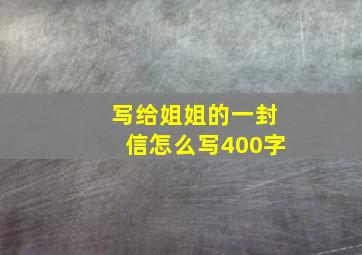 写给姐姐的一封信怎么写400字