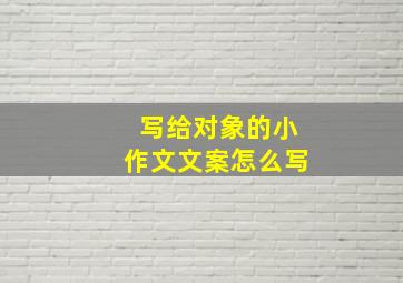 写给对象的小作文文案怎么写