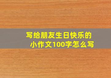 写给朋友生日快乐的小作文100字怎么写