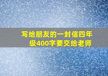 写给朋友的一封信四年级400字要交给老师