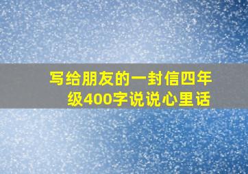 写给朋友的一封信四年级400字说说心里话