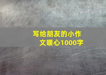 写给朋友的小作文暖心1000字