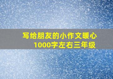 写给朋友的小作文暖心1000字左右三年级