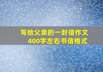 写给父亲的一封信作文400字左右书信格式