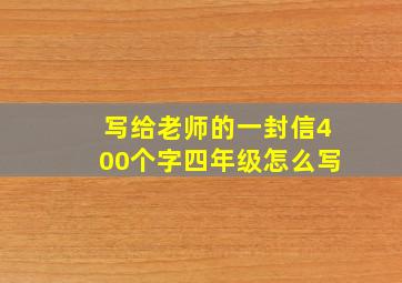 写给老师的一封信400个字四年级怎么写