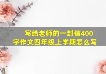 写给老师的一封信400字作文四年级上学期怎么写