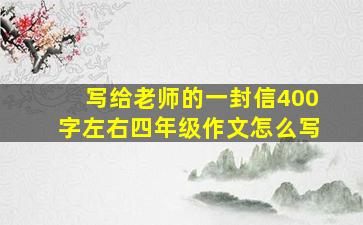 写给老师的一封信400字左右四年级作文怎么写