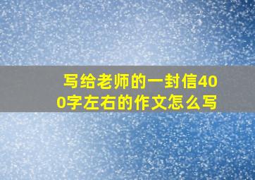 写给老师的一封信400字左右的作文怎么写