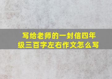 写给老师的一封信四年级三百字左右作文怎么写