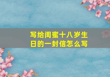 写给闺蜜十八岁生日的一封信怎么写