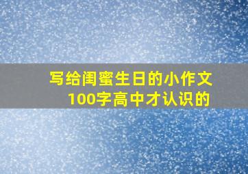 写给闺蜜生日的小作文100字高中才认识的