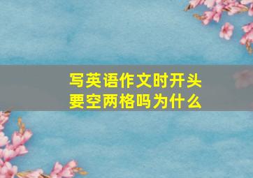 写英语作文时开头要空两格吗为什么