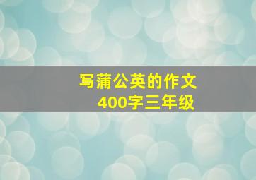 写蒲公英的作文400字三年级