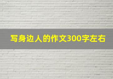 写身边人的作文300字左右