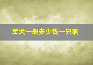 军犬一般多少钱一只啊