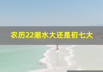 农历22潮水大还是初七大