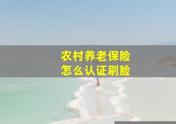 农村养老保险怎么认证刷脸