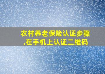 农村养老保险认证步骤,在手机上认证二维码