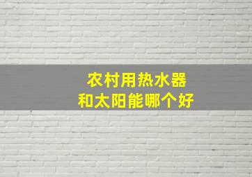 农村用热水器和太阳能哪个好