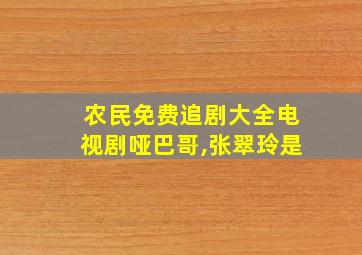 农民免费追剧大全电视剧哑巴哥,张翠玲是