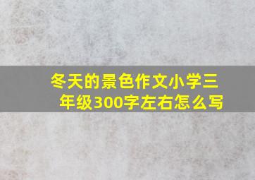 冬天的景色作文小学三年级300字左右怎么写