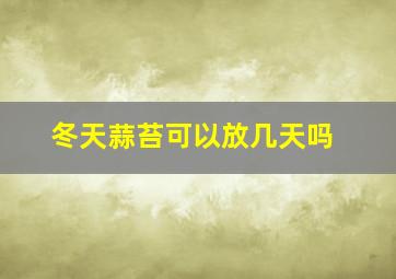 冬天蒜苔可以放几天吗