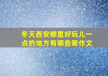 冬天西安哪里好玩儿一点的地方有哪些呢作文