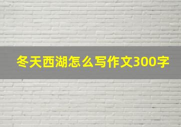 冬天西湖怎么写作文300字