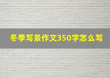 冬季写景作文350字怎么写