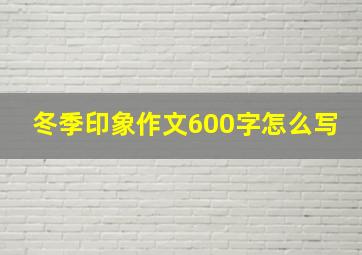 冬季印象作文600字怎么写