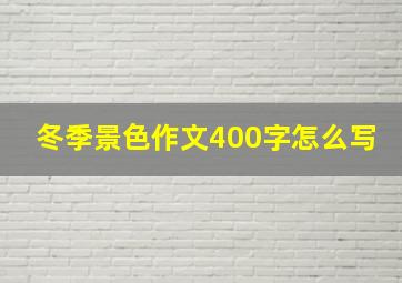 冬季景色作文400字怎么写