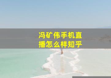 冯矿伟手机直播怎么样知乎