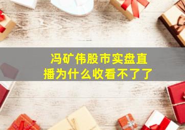 冯矿伟股市实盘直播为什么收看不了了