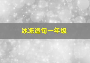 冰冻造句一年级