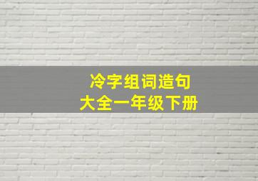 冷字组词造句大全一年级下册