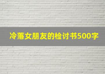 冷落女朋友的检讨书500字