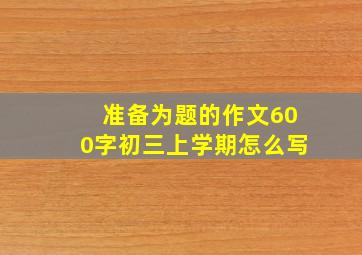 准备为题的作文600字初三上学期怎么写