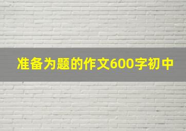 准备为题的作文600字初中