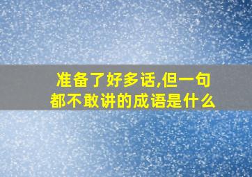 准备了好多话,但一句都不敢讲的成语是什么