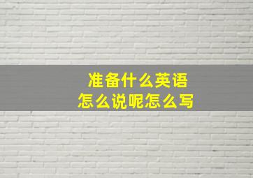 准备什么英语怎么说呢怎么写