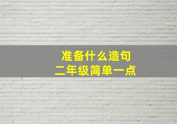 准备什么造句二年级简单一点